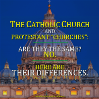 THE CATHOLIC CHURCH AND PROTESTANT “CHURCHES”: Are they the same? No. Here are the differences.