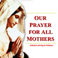 A PRAYER FOR ALL MOTHERS:  HAPPY MOTHER'S DAY TO ALL MOMS IN THE WORLD!